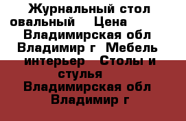 Журнальный стол овальный  › Цена ­ 1 800 - Владимирская обл., Владимир г. Мебель, интерьер » Столы и стулья   . Владимирская обл.,Владимир г.